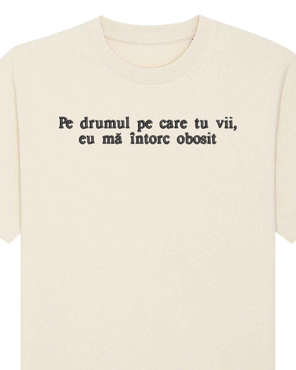 Pe drumul pe care tu vii, eu mă întorc obosit | Tricou